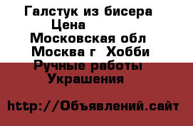 Галстук из бисера › Цена ­ 3 500 - Московская обл., Москва г. Хобби. Ручные работы » Украшения   